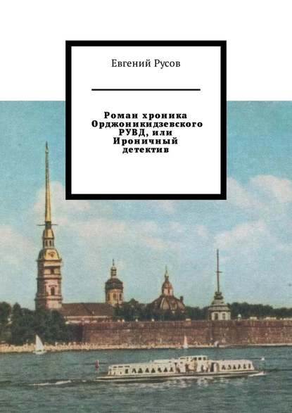 Роман хроника Орджоникидзевского РУВД, или Ироничный детектив - Евгений Русов