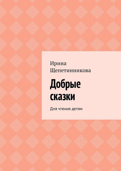 Добрые сказки. Для чтения детям — Ирина Щепетинникова