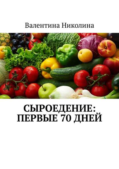 Сыроедение: Первые 70 дней — Валентина Николина