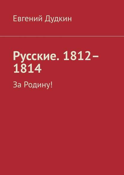 Русские. 1812–1814. За Родину! — Евгений Дудкин