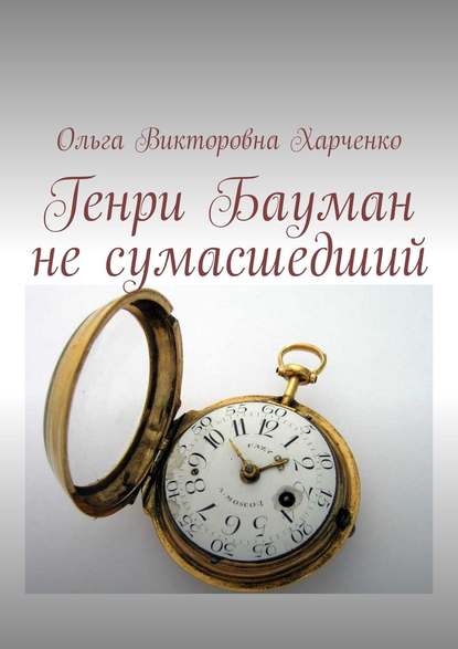 Генри Бауман не сумасшедший — Ольга Викторовна Харченко