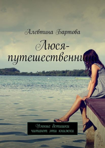 Люся-путешественница. Умные детишки читают эти книжки — Алевтина Бартова