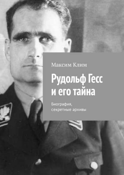 Рудольф Гесс и его тайна. Биография, секретные архивы — Максим Клим