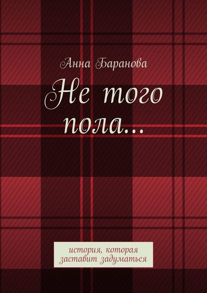 Не того пола… История, которая заставит задуматься - Анна Андреевна Баранова