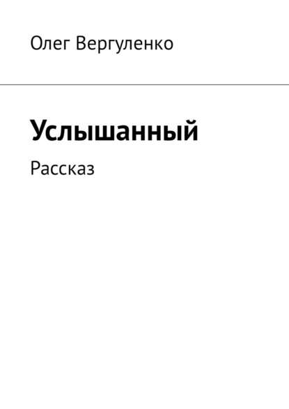 Услышанный. Рассказ — Олег Вергуленко