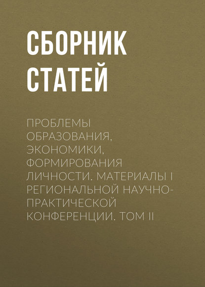 Проблемы образования, экономики, формирования личности. Материалы I Региональной научно-практической конференции. Том II - Сборник статей