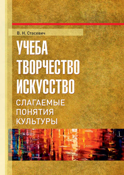 Учеба, творчество, искусство. Слагаемые понятия культуры — В. Н. Стасевич