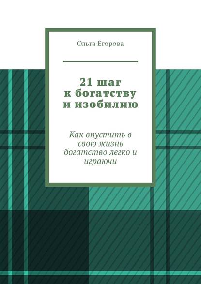 21 шаг к богатству и изобилию. Как впустить в свою жизнь богатство легко и играючи - Ольга Егорова