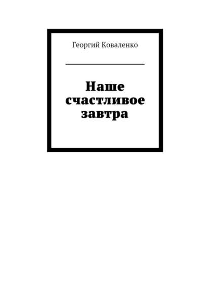 Наше счастливое завтра - Георгий Коваленко