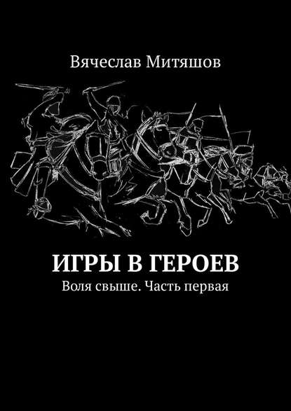 Игры в героев. Воля свыше. Часть первая — Вячеслав Митяшов