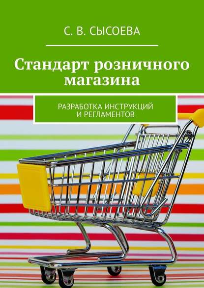 Стандарт розничного магазина. Разработка инструкций и регламентов — С. В. Сысоева