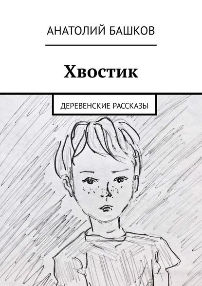 Хвостик. Деревенские рассказы - Анатолий Башков