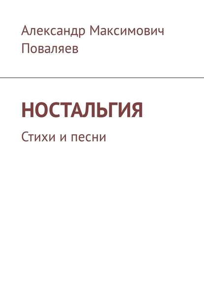 Ностальгия. Стихи и песни — Александр Максимович Поваляев