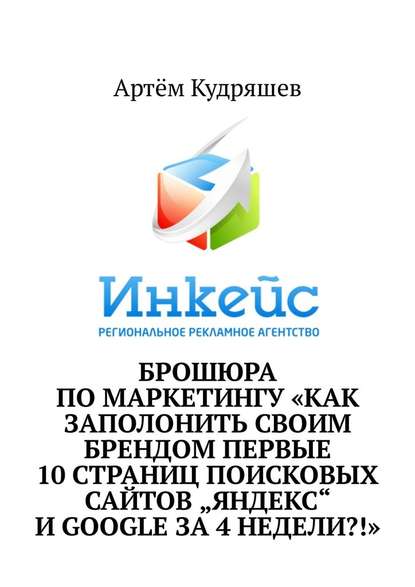 Брошюра по маркетингу «Как заполонить своим брендом первые 10 страниц поисковых сайтов „Яндекс“ и Google за 4 недели?!» - Артём Кудряшев