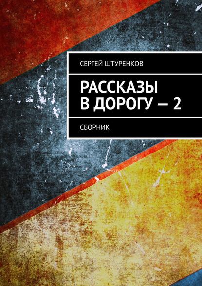 Рассказы в дорогу – 2. Сборник — Сергей Сергеевич Штуренков