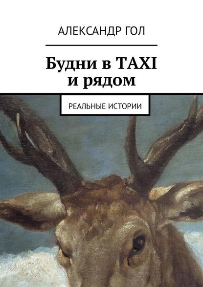 Будни в TAXI и рядом. Реальные истории — Александр Гол