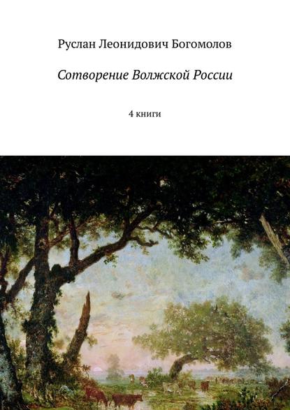 Сотворение Волжской России. 4 книги — Руслан Леонидович Богомолов