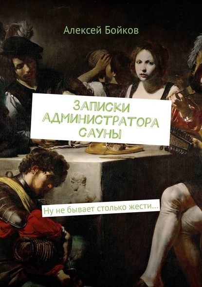 Записки администратора сауны. Ну не бывает столько жести… — Алексей Бойков