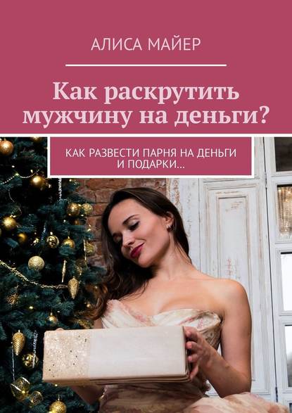 Как раскрутить мужчину на деньги? Как развести парня на деньги и подарки… — Алиса Майер