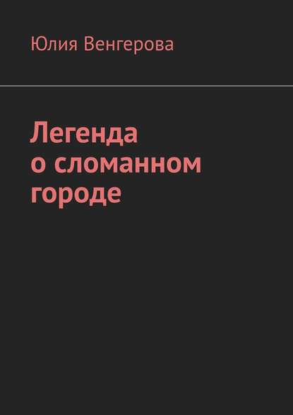 Легенда о сломанном городе — Юлия Венгерова