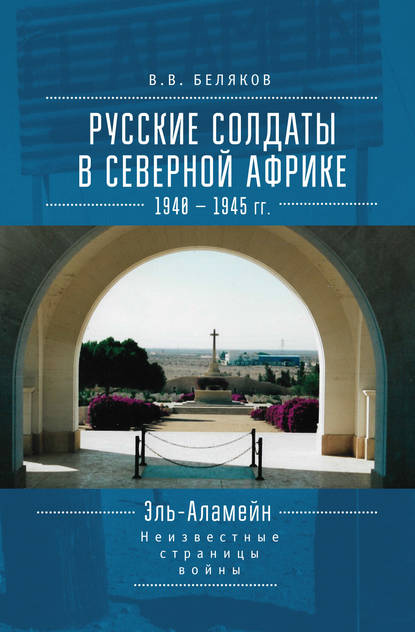 Русские солдаты в Северной Африке (1940–1945 гг.). Эль-Аламейн: неизвестные страницы войны - В. В. Беляков