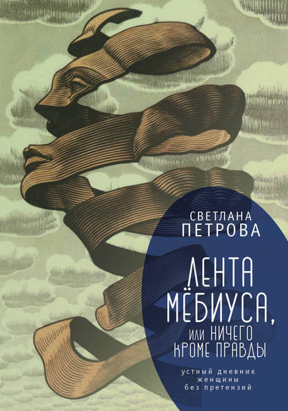 Лента Мёбиуса, или Ничего кроме правды. Устный дневник женщины без претензий — Светлана Петрова