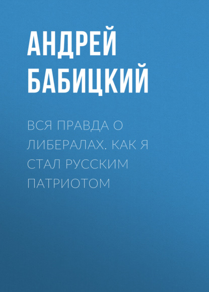 Вся правда о либералах. Как я стал русским патриотом — Андрей Бабицкий