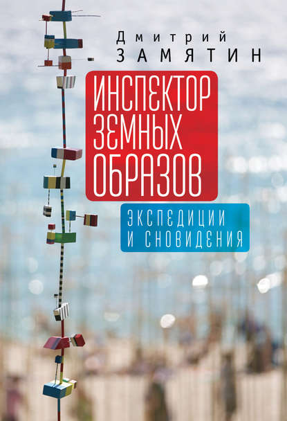 Инспектор земных образов. Экспедиции и сновидения - Дмитрий Николаевич Замятин