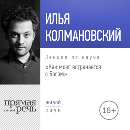 Лекция «Как мозг встречается с Богом (2018)» - Илья Колмановский