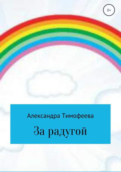 За радугой — Александра Сергеевна Тимофеева