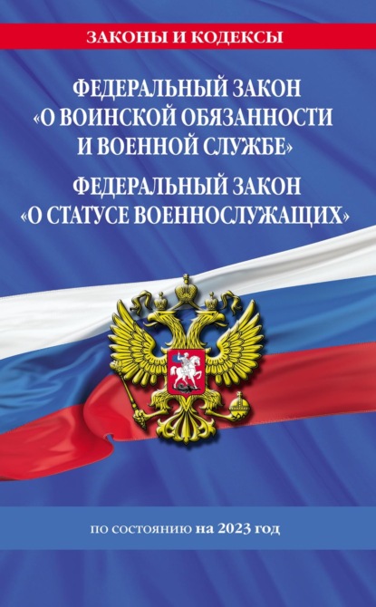 Федеральный закон «О воинской обязанности и военной службе»; Федеральный закон «О статусе военнослужащих». Тексты с изменениями и дополнениями на 2023 год - Группа авторов