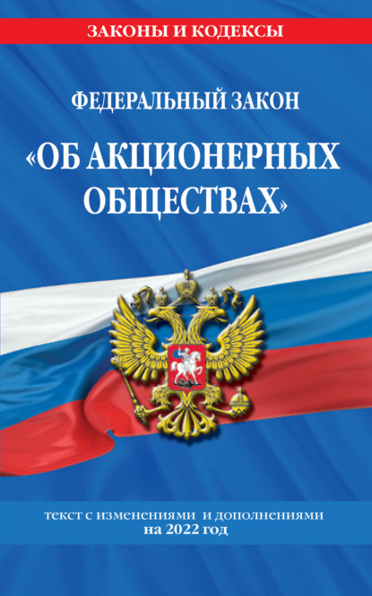 Федеральный закон «Об акционерных обществах». Текст с изменениями и дополнениями на 2022 год - Группа авторов