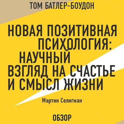 Новая позитивная психология: Научный взгляд на счастье и смысл жизни. Мартин Селигман (обзор) - Том Батлер-Боудон