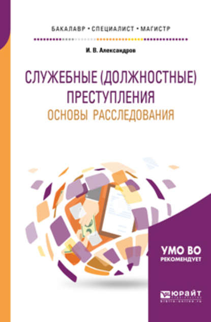 Служебные (должностные) преступления. Основы расследования. Учебное пособие для бакалавриата, специалитета и магистратуры - Игорь Викторович Александров