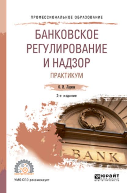 Банковское регулирование и надзор. Практикум 2-е изд., пер. и доп. Учебное пособие для СПО - Ольга Игоревна Ларина