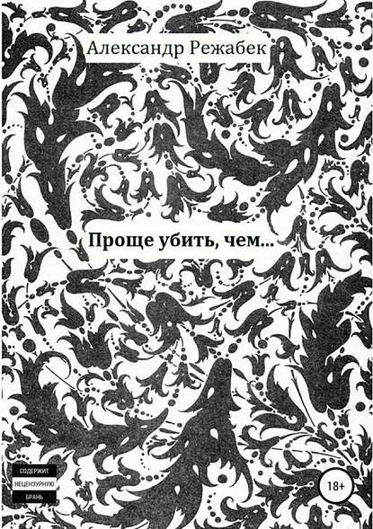 Проще убить, чем… — Александр Евгеньевич Режабек