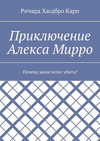 Приключение Алекса Мирро. Почему меня хотят убить? — Ричард Хасдбро Карп