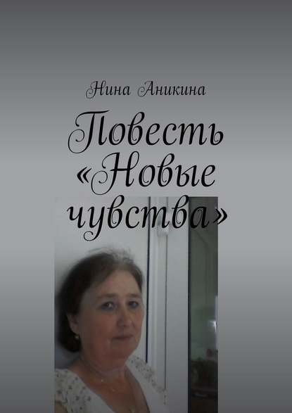 Повесть «Новые чувства». И немного стихов — Нина Михайловна Аникина