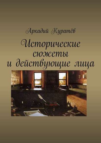 Исторические сюжеты и действующие лица. Новеллы — Аркадий Николаевич Куратёв