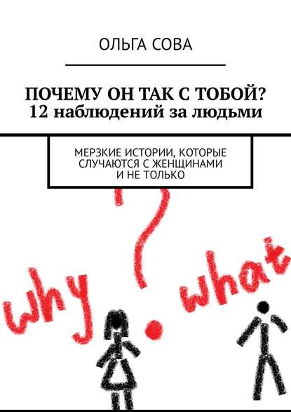 Почему он так с тобой? 12 наблюдений за людьми. Мерзкие истории, которые случаются с женщинами и не только - Ольга Сова