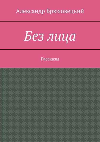 Без лица. Рассказы — Александр Брюховецкий