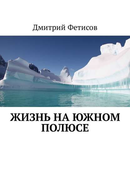 Жизнь на Южном полюсе — Дмитрий Фетисов