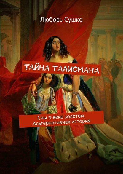 Тайна талисмана. Сны о веке золотом. Альтернативная история — Любовь Сушко