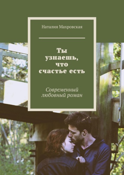 Ты узнаешь, что счастье есть. Современный любовный роман — Наталия Махровская