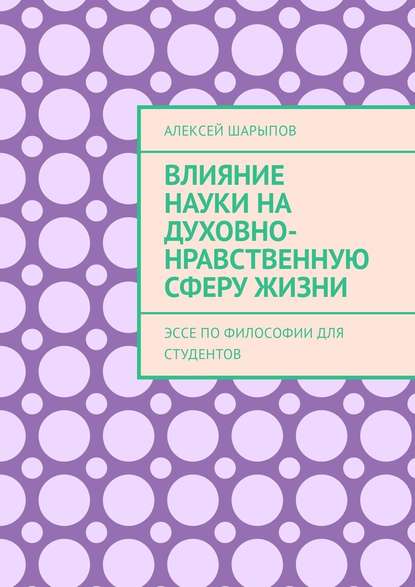 Влияние науки на духовно-нравственную сферу жизни. Эссе по философии для студентов — Алексей Шарыпов