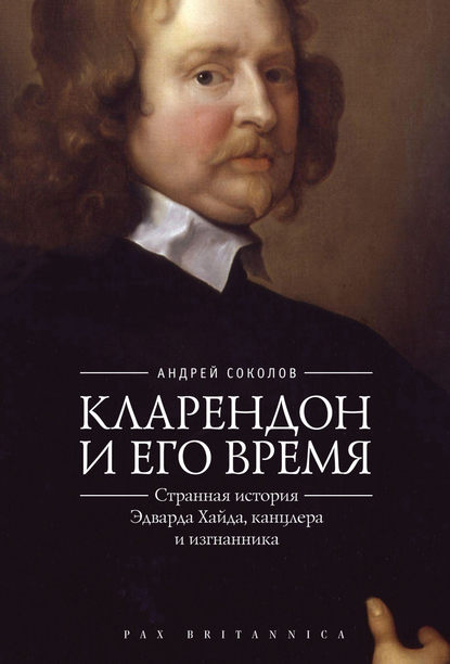 Кларендон и его время. Странная история Эдварда Хайда, канцлера и изгнанника - Андрей Борисович Соколов