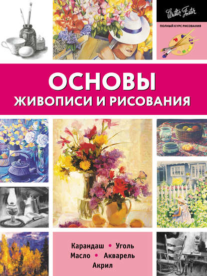 Основы живописи и рисования. Карандаш, уголь, масло, акварель, акрил - Коллектив авторов