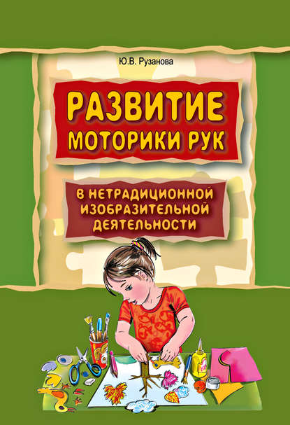 Развитие моторики рук у дошкольников в нетрадиционной изобразительной деятельности. Техники выполнения работ, планирование, упражнения для физкультминуток — Ю. В. Рузанова