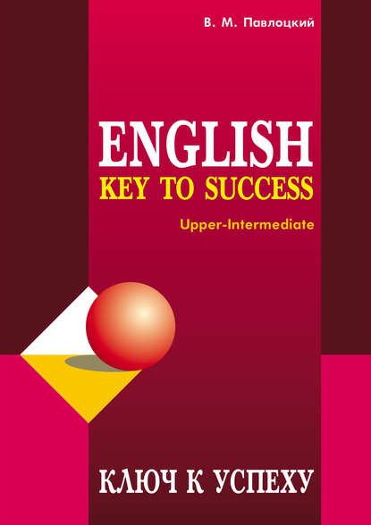 Ключ к успеху / Key to success. Учебное пособие по английскому языку - В. М. Павлоцкий