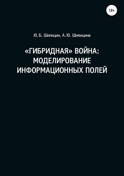 «Гибридная» война: Моделирование информационных полей - Юрий Борисович Шипицин